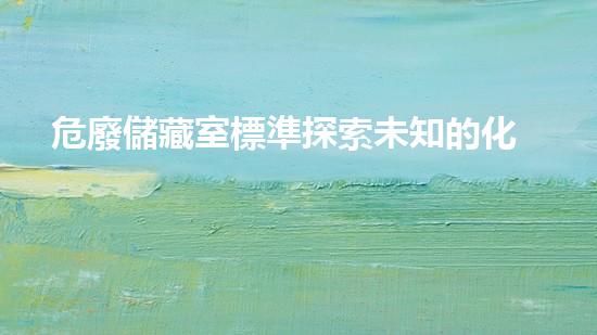 危廢儲藏室標準探索未知的化工拆除技術革新，揭秘行業(yè)的未來發(fā)展方向！